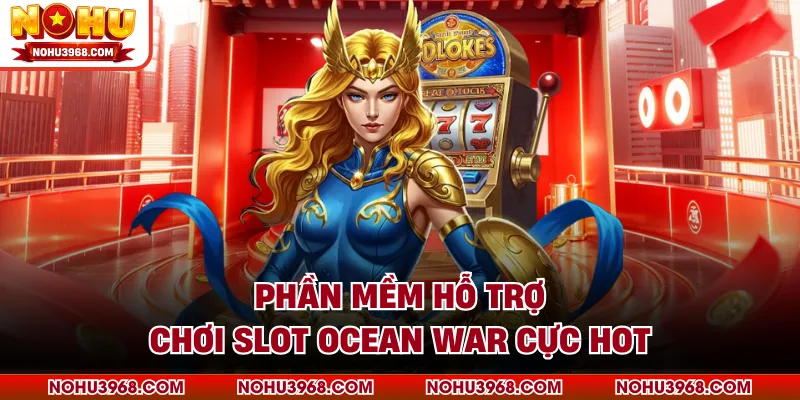 Phần mềm hỗ trợ chơi slot Ocean War cực hot