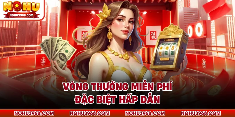 Vòng thưởng miễn phí đặc biệt hấp dẫn